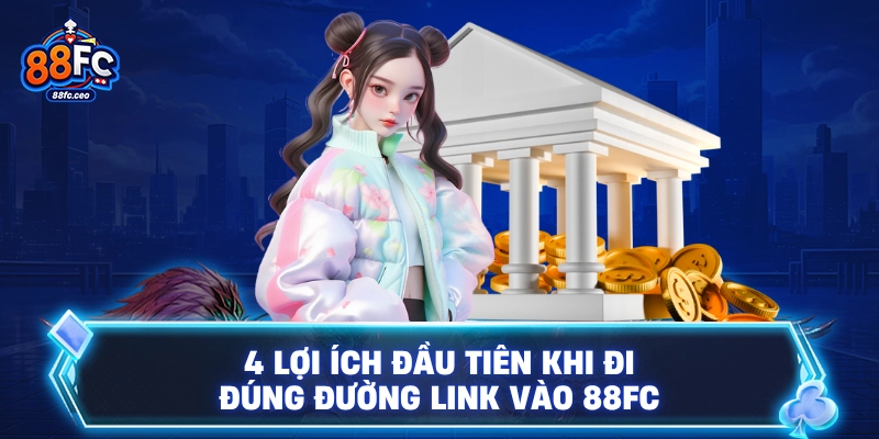 4 lợi ích đầu tiên khi đi đúng đường link vào 88FC