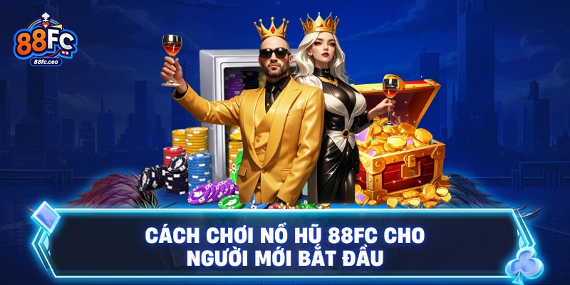Cách chơi Nổ hũ 88FC cho người mới bắt đầu