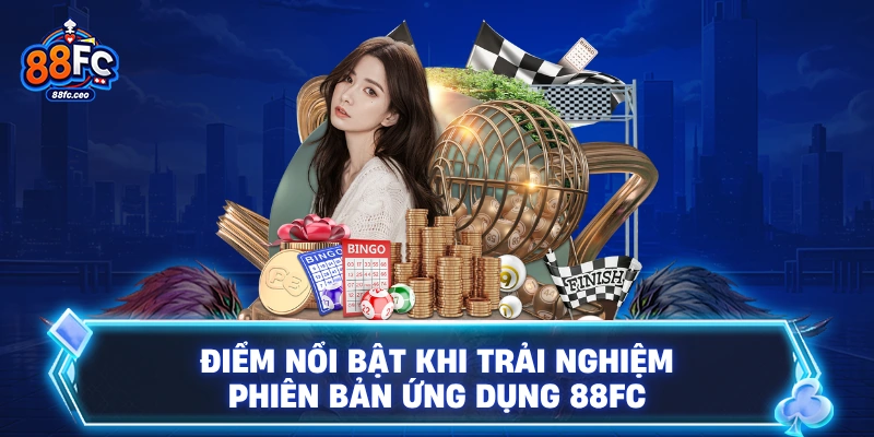 Điểm nổi bật khi trải nghiệm phiên bản ứng dụng 88FC