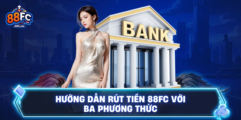 Hướng dẫn rút tiền 88FC với ba phương thức 