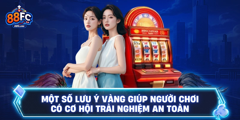 Một số lưu ý vàng giúp người chơi có cơ hội trải nghiệm an toàn